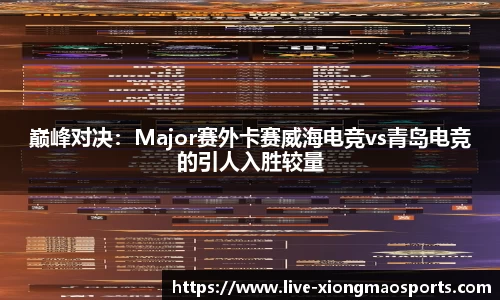 巅峰对决：Major赛外卡赛威海电竞vs青岛电竞的引人入胜较量