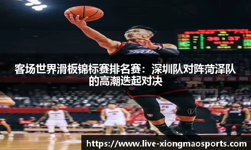 客场世界滑板锦标赛排名赛：深圳队对阵菏泽队的高潮迭起对决