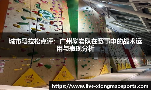 城市马拉松点评：广州攀岩队在赛事中的战术运用与表现分析